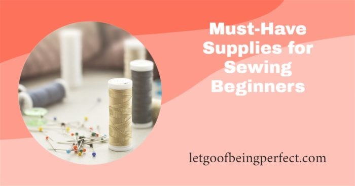 Must-Have Supplies Sewing for Beginners - Let Go of Being Perfect